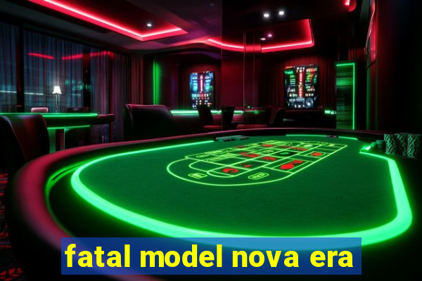 fatal model nova era